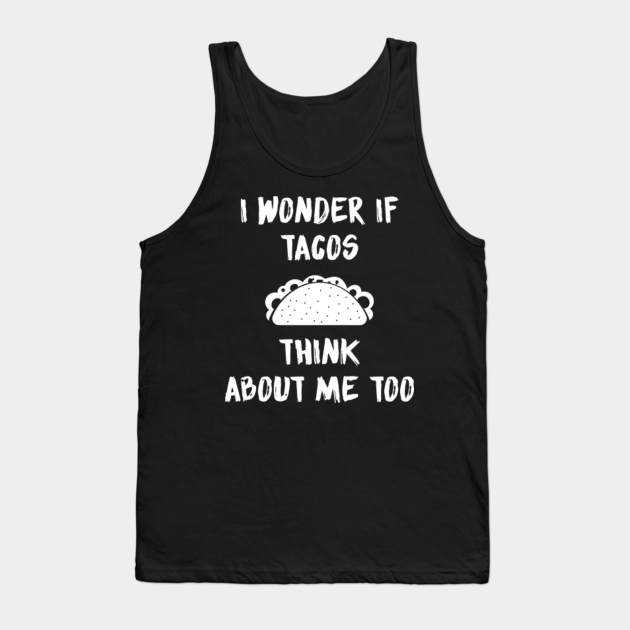 i wonder if tacos think about me too